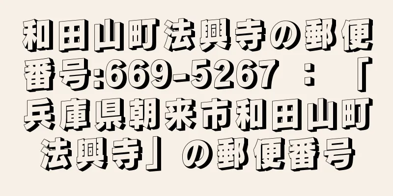 和田山町法興寺の郵便番号:669-5267 ： 「兵庫県朝来市和田山町法興寺」の郵便番号