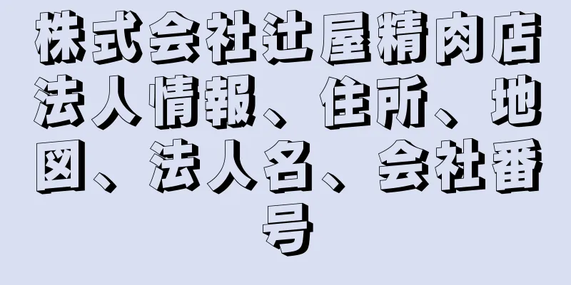 株式会社辻屋精肉店法人情報、住所、地図、法人名、会社番号