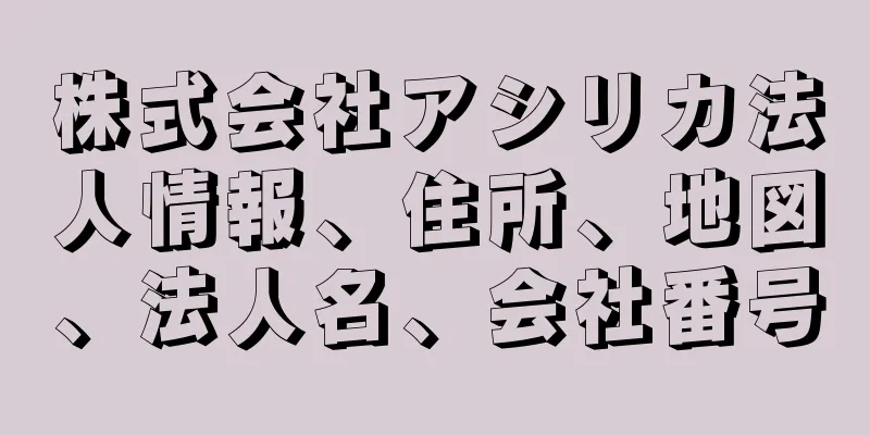 株式会社アシリカ法人情報、住所、地図、法人名、会社番号