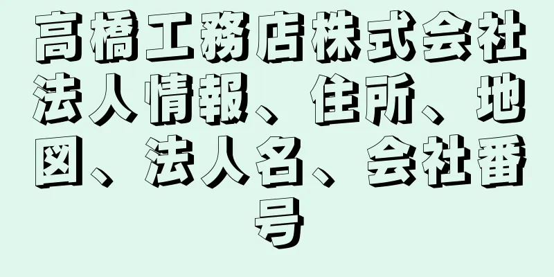 高橋工務店株式会社法人情報、住所、地図、法人名、会社番号