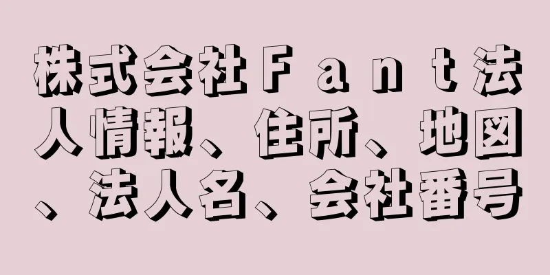 株式会社Ｆａｎｔ法人情報、住所、地図、法人名、会社番号