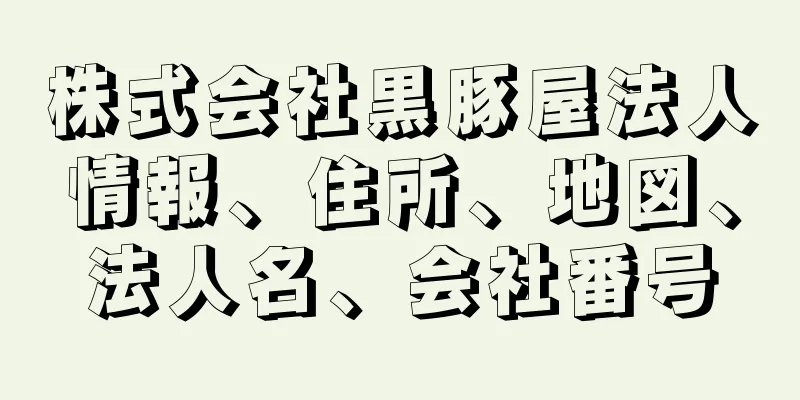 株式会社黒豚屋法人情報、住所、地図、法人名、会社番号