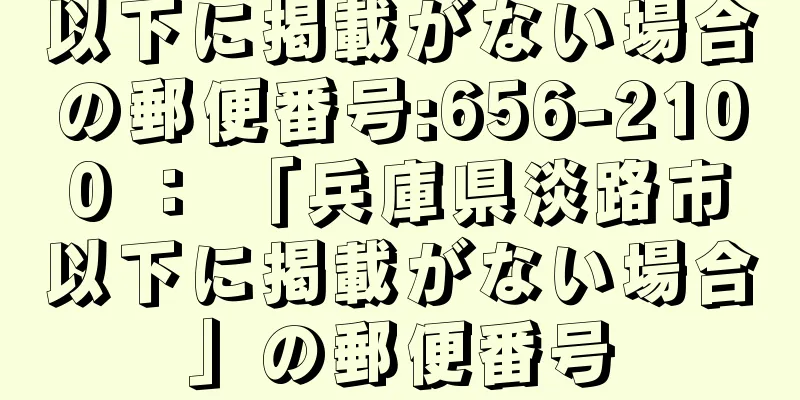 以下に掲載がない場合の郵便番号:656-2100 ： 「兵庫県淡路市以下に掲載がない場合」の郵便番号