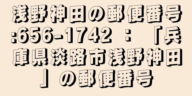 浅野神田の郵便番号:656-1742 ： 「兵庫県淡路市浅野神田」の郵便番号