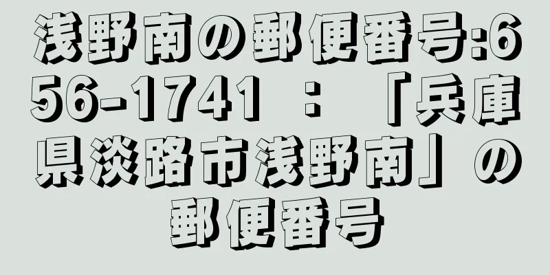 浅野南の郵便番号:656-1741 ： 「兵庫県淡路市浅野南」の郵便番号