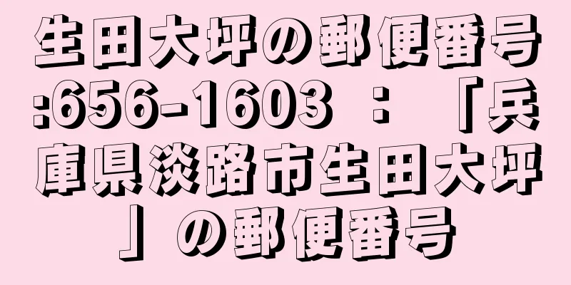 生田大坪の郵便番号:656-1603 ： 「兵庫県淡路市生田大坪」の郵便番号