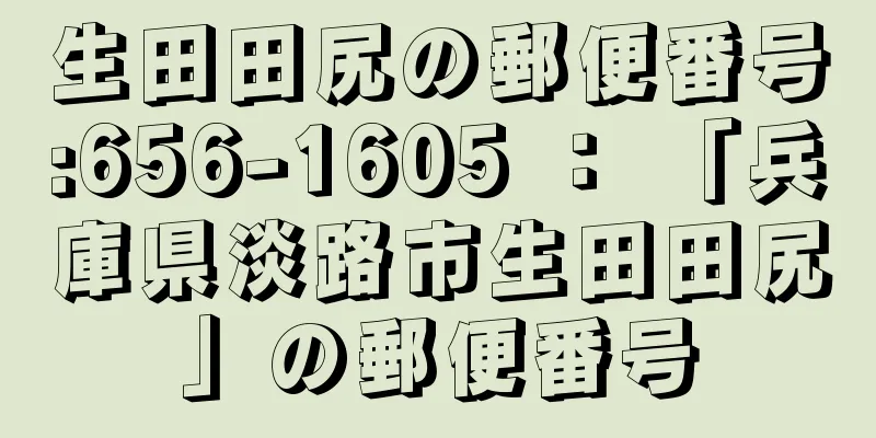 生田田尻の郵便番号:656-1605 ： 「兵庫県淡路市生田田尻」の郵便番号