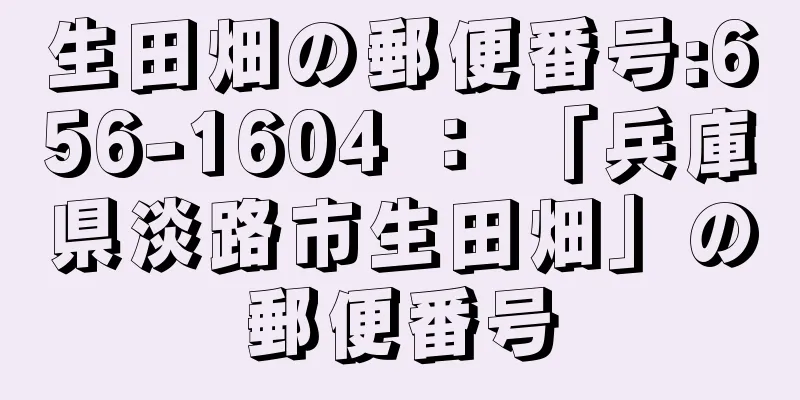 生田畑の郵便番号:656-1604 ： 「兵庫県淡路市生田畑」の郵便番号