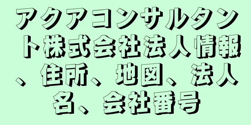 アクアコンサルタント株式会社法人情報、住所、地図、法人名、会社番号
