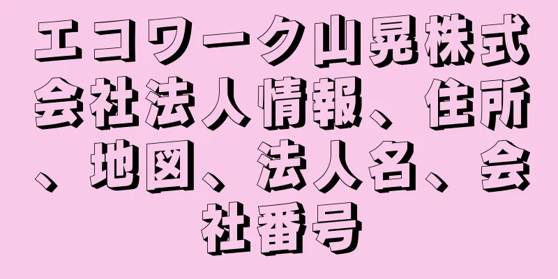 エコワーク山晃株式会社法人情報、住所、地図、法人名、会社番号