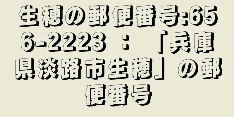 生穂の郵便番号:656-2223 ： 「兵庫県淡路市生穂」の郵便番号