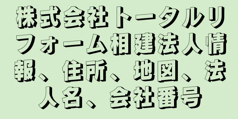 株式会社トータルリフォーム相建法人情報、住所、地図、法人名、会社番号