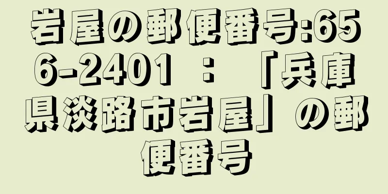 岩屋の郵便番号:656-2401 ： 「兵庫県淡路市岩屋」の郵便番号