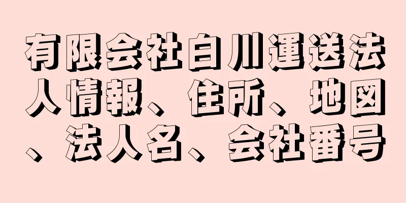 有限会社白川運送法人情報、住所、地図、法人名、会社番号