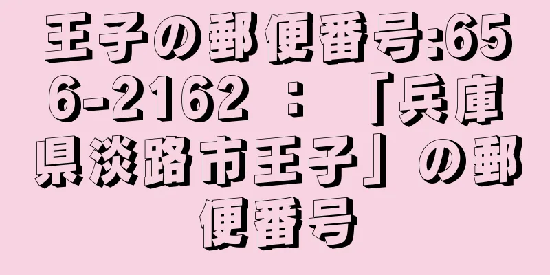 王子の郵便番号:656-2162 ： 「兵庫県淡路市王子」の郵便番号