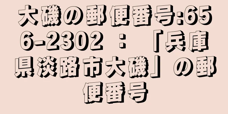 大磯の郵便番号:656-2302 ： 「兵庫県淡路市大磯」の郵便番号