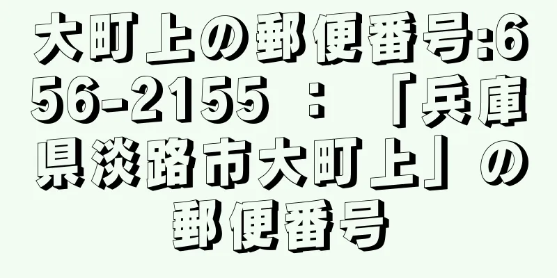 大町上の郵便番号:656-2155 ： 「兵庫県淡路市大町上」の郵便番号