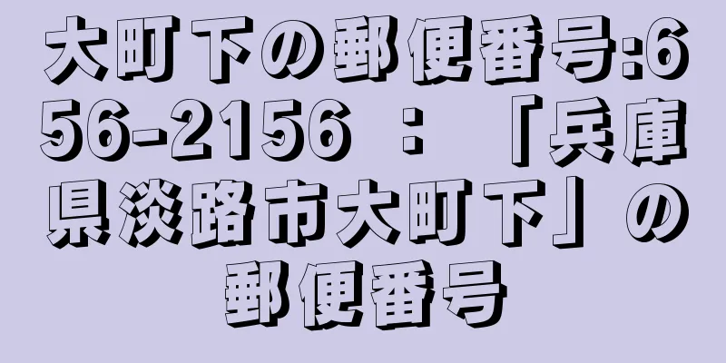 大町下の郵便番号:656-2156 ： 「兵庫県淡路市大町下」の郵便番号