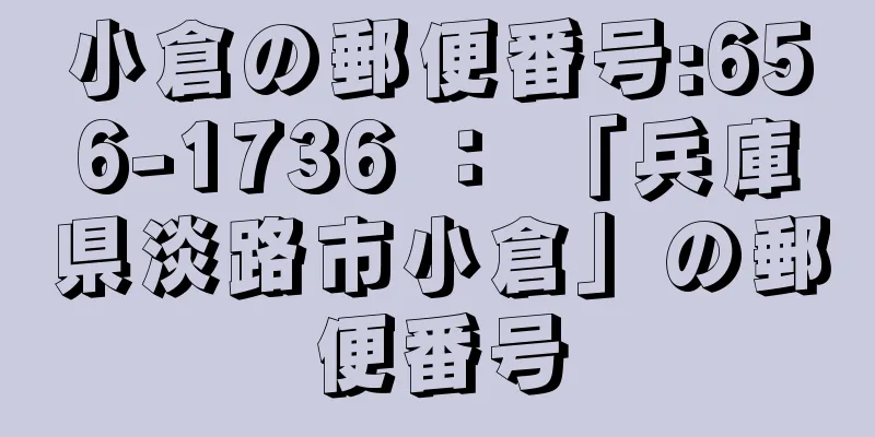 小倉の郵便番号:656-1736 ： 「兵庫県淡路市小倉」の郵便番号