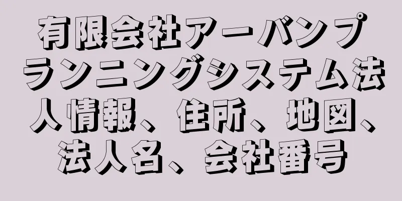 有限会社アーバンプランニングシステム法人情報、住所、地図、法人名、会社番号