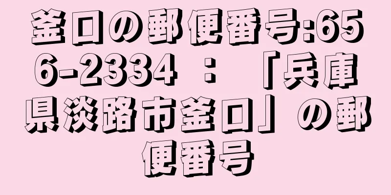 釜口の郵便番号:656-2334 ： 「兵庫県淡路市釜口」の郵便番号