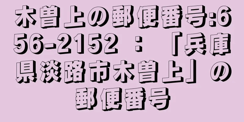 木曽上の郵便番号:656-2152 ： 「兵庫県淡路市木曽上」の郵便番号