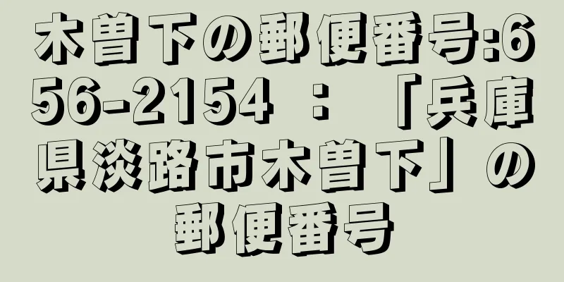 木曽下の郵便番号:656-2154 ： 「兵庫県淡路市木曽下」の郵便番号