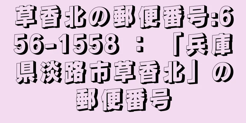 草香北の郵便番号:656-1558 ： 「兵庫県淡路市草香北」の郵便番号