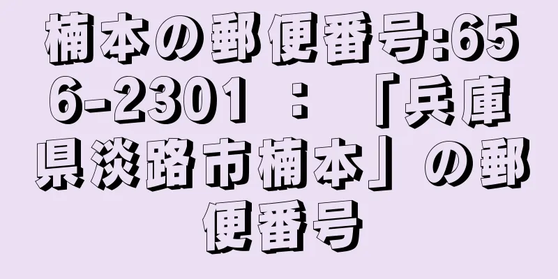 楠本の郵便番号:656-2301 ： 「兵庫県淡路市楠本」の郵便番号