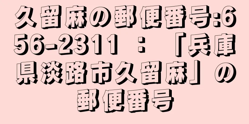 久留麻の郵便番号:656-2311 ： 「兵庫県淡路市久留麻」の郵便番号