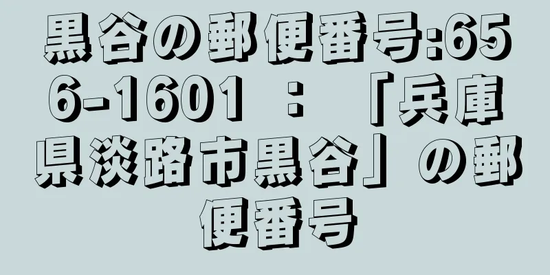 黒谷の郵便番号:656-1601 ： 「兵庫県淡路市黒谷」の郵便番号