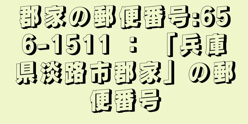 郡家の郵便番号:656-1511 ： 「兵庫県淡路市郡家」の郵便番号