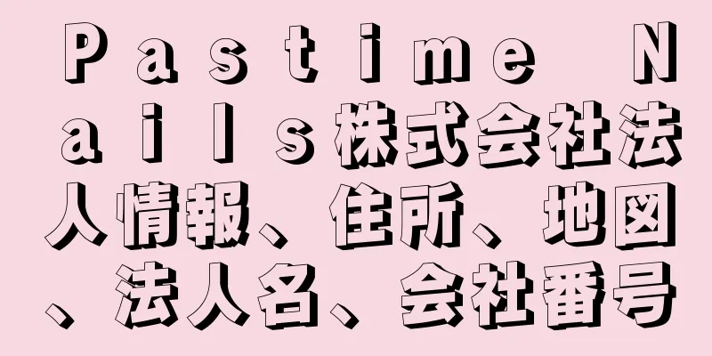 Ｐａｓｔｉｍｅ　Ｎａｉｌｓ株式会社法人情報、住所、地図、法人名、会社番号