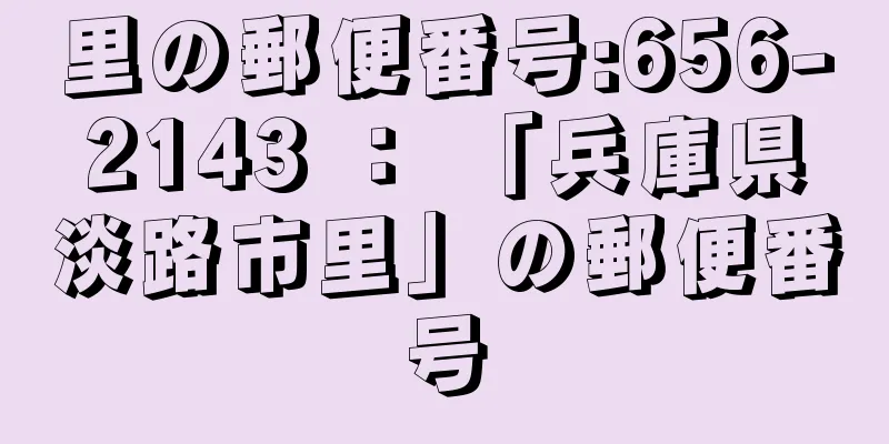 里の郵便番号:656-2143 ： 「兵庫県淡路市里」の郵便番号