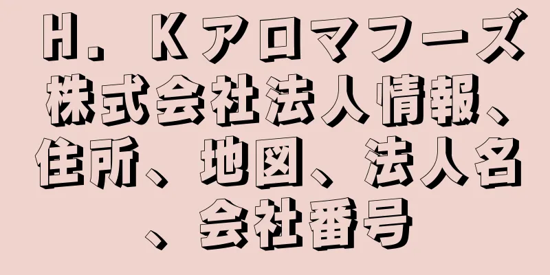 Ｈ．Ｋアロマフーズ株式会社法人情報、住所、地図、法人名、会社番号