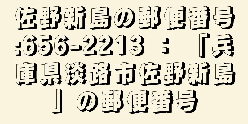 佐野新島の郵便番号:656-2213 ： 「兵庫県淡路市佐野新島」の郵便番号