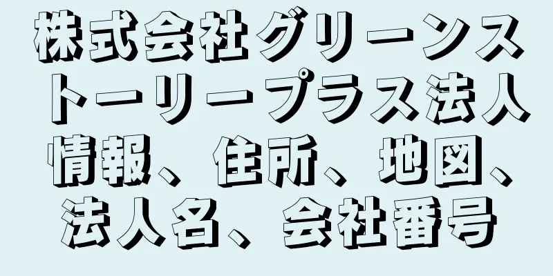 株式会社グリーンストーリープラス法人情報、住所、地図、法人名、会社番号