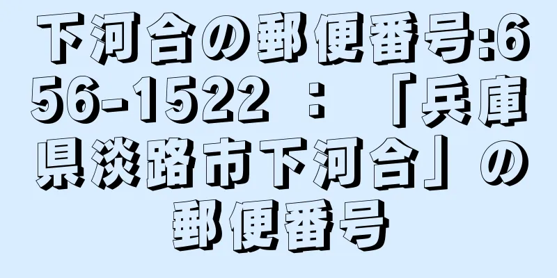 下河合の郵便番号:656-1522 ： 「兵庫県淡路市下河合」の郵便番号