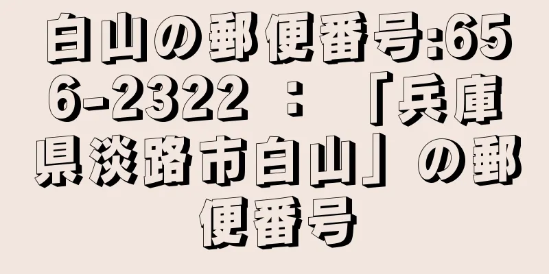 白山の郵便番号:656-2322 ： 「兵庫県淡路市白山」の郵便番号