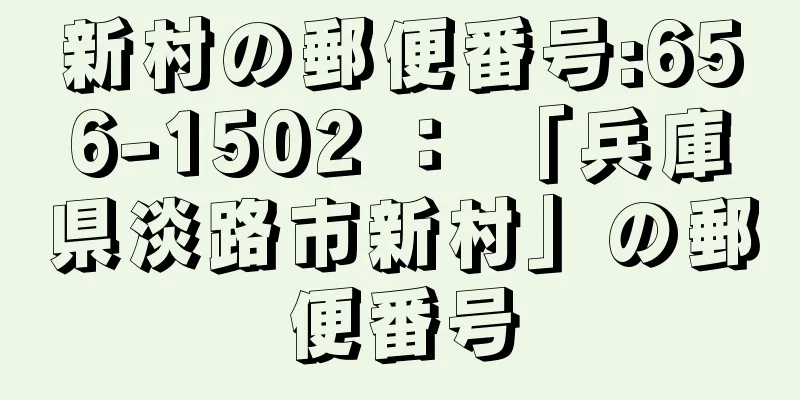 新村の郵便番号:656-1502 ： 「兵庫県淡路市新村」の郵便番号