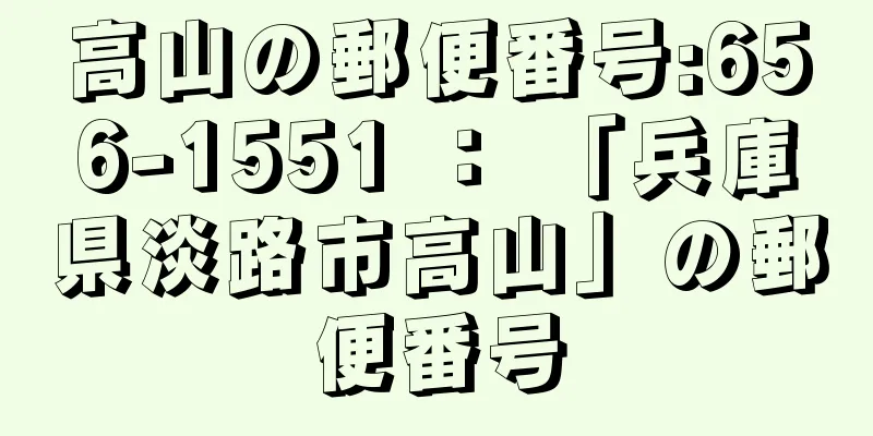 高山の郵便番号:656-1551 ： 「兵庫県淡路市高山」の郵便番号