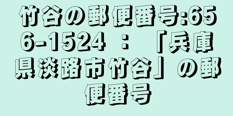 竹谷の郵便番号:656-1524 ： 「兵庫県淡路市竹谷」の郵便番号