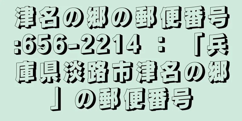 津名の郷の郵便番号:656-2214 ： 「兵庫県淡路市津名の郷」の郵便番号