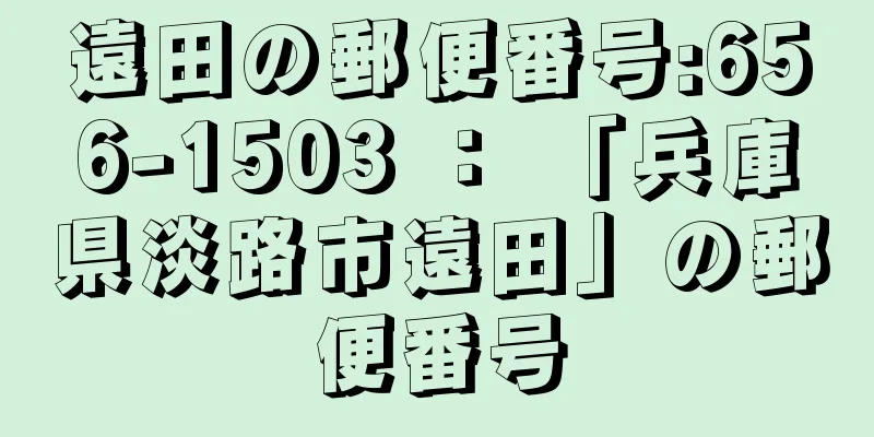 遠田の郵便番号:656-1503 ： 「兵庫県淡路市遠田」の郵便番号