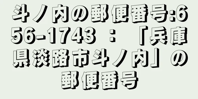 斗ノ内の郵便番号:656-1743 ： 「兵庫県淡路市斗ノ内」の郵便番号