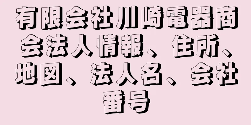 有限会社川崎電器商会法人情報、住所、地図、法人名、会社番号