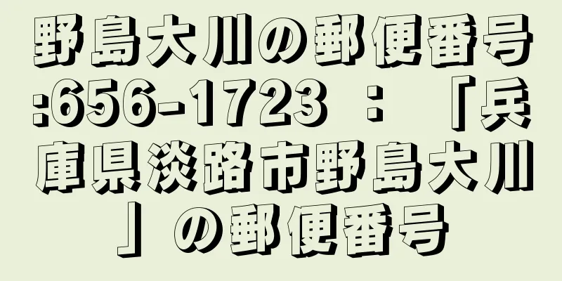 野島大川の郵便番号:656-1723 ： 「兵庫県淡路市野島大川」の郵便番号