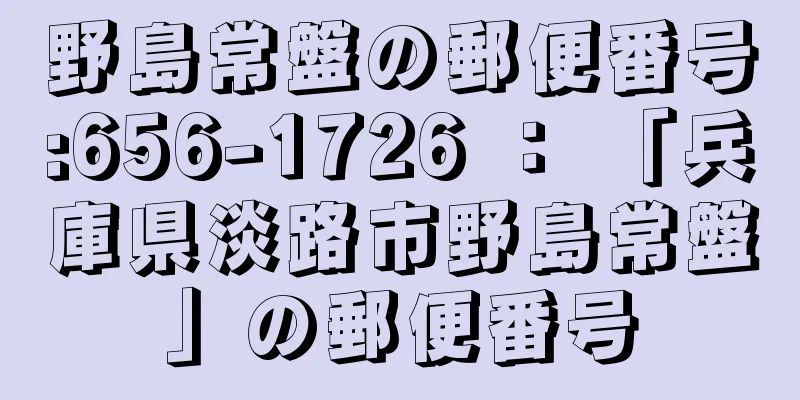 野島常盤の郵便番号:656-1726 ： 「兵庫県淡路市野島常盤」の郵便番号