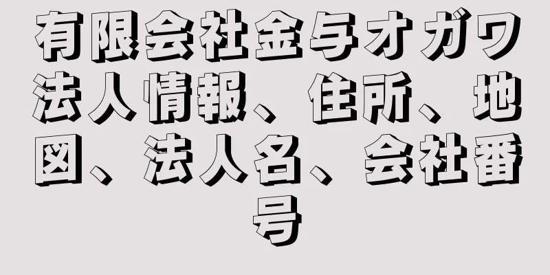 有限会社金与オガワ法人情報、住所、地図、法人名、会社番号