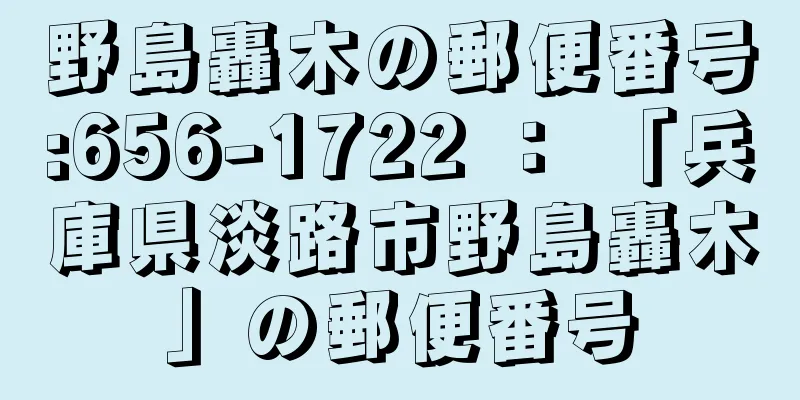 野島轟木の郵便番号:656-1722 ： 「兵庫県淡路市野島轟木」の郵便番号